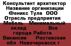 Консультант-архитектор › Название организации ­ Феникс Тула, ООО › Отрасль предприятия ­ Мебель › Минимальный оклад ­ 20 000 - Все города Работа » Вакансии   . Ростовская обл.,Новочеркасск г.